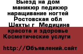 Выезд на дом . маникюр педикюр наращивание ногтей - Ростовская обл., Шахты г. Медицина, красота и здоровье » Косметические услуги   